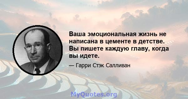 Ваша эмоциональная жизнь не написана в цементе в детстве. Вы пишете каждую главу, когда вы идете.