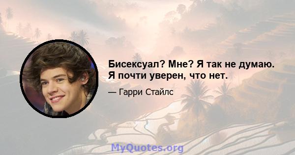 Бисексуал? Мне? Я так не думаю. Я почти уверен, что нет.