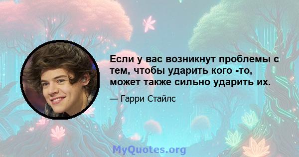 Если у вас возникнут проблемы с тем, чтобы ударить кого -то, может также сильно ударить их.