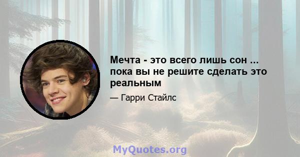 Мечта - это всего лишь сон ... пока вы не решите сделать это реальным