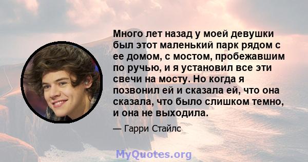 Много лет назад у моей девушки был этот маленький парк рядом с ее домом, с мостом, пробежавшим по ручью, и я установил все эти свечи на мосту. Но когда я позвонил ей и сказала ей, что она сказала, что было слишком