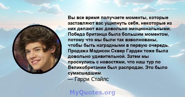 Вы все время получаете моменты, которые заставляют вас ущипнуть себя, некоторые из них делают вас довольно эмоциональными. Победа британца была большим моментом, потому что мы были так взволнованы, чтобы быть наградными 