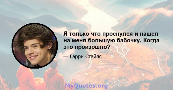 Я только что проснулся и нашел на меня большую бабочку. Когда это произошло?