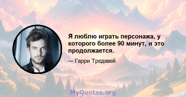 Я люблю играть персонажа, у которого более 90 минут, и это продолжается.