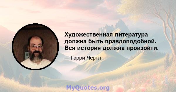 Художественная литература должна быть правдоподобной. Вся история должна произойти.