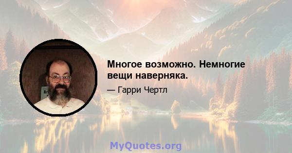 Многое возможно. Немногие вещи наверняка.