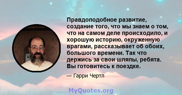 Правдоподобное развитие, создание того, что мы знаем о том, что на самом деле происходило, и хорошую историю, окруженную врагами, рассказывает об обоих, большого времени. Так что держись за свои шляпы, ребята. Вы