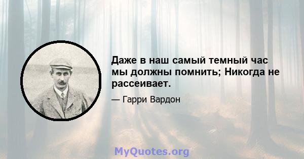 Даже в наш самый темный час мы должны помнить; Никогда не рассеивает.