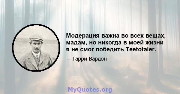 Модерация важна во всех вещах, мадам, но никогда в моей жизни я не смог победить Teetotaler.