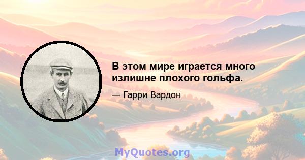 В этом мире играется много излишне плохого гольфа.