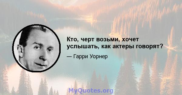 Кто, черт возьми, хочет услышать, как актеры говорят?