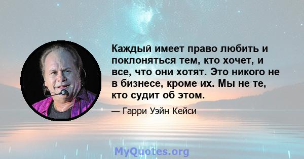 Каждый имеет право любить и поклоняться тем, кто хочет, и все, что они хотят. Это никого не в бизнесе, кроме их. Мы не те, кто судит об этом.