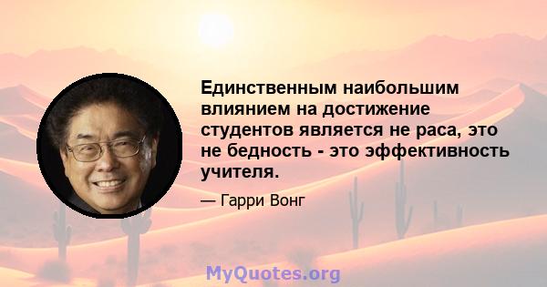 Единственным наибольшим влиянием на достижение студентов является не раса, это не бедность - это эффективность учителя.