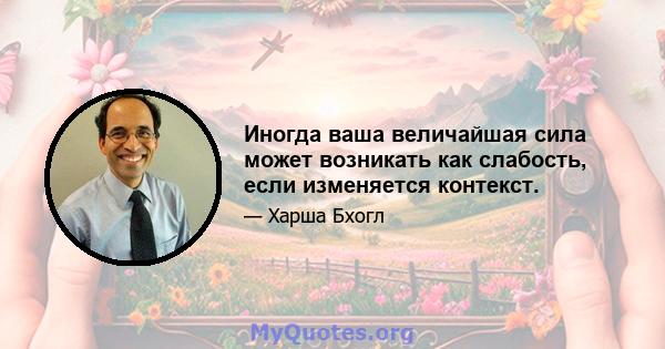 Иногда ваша величайшая сила может возникать как слабость, если изменяется контекст.