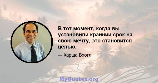 В тот момент, когда вы установили крайний срок на свою мечту, это становится целью.