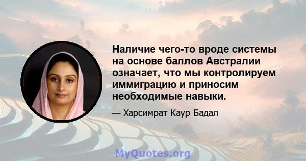 Наличие чего-то вроде системы на основе баллов Австралии означает, что мы контролируем иммиграцию и приносим необходимые навыки.