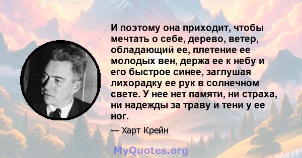 И поэтому она приходит, чтобы мечтать о себе, дерево, ветер, обладающий ее, плетение ее молодых вен, держа ее к небу и его быстрое синее, заглушая лихорадку ее рук в солнечном свете. У нее нет памяти, ни страха, ни