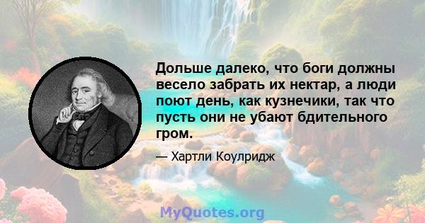 Дольше далеко, что боги должны весело забрать их нектар, а люди поют день, как кузнечики, так что пусть они не убают бдительного гром.