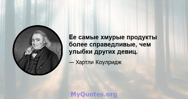 Ее самые хмурые продукты более справедливые, чем улыбки других девиц.