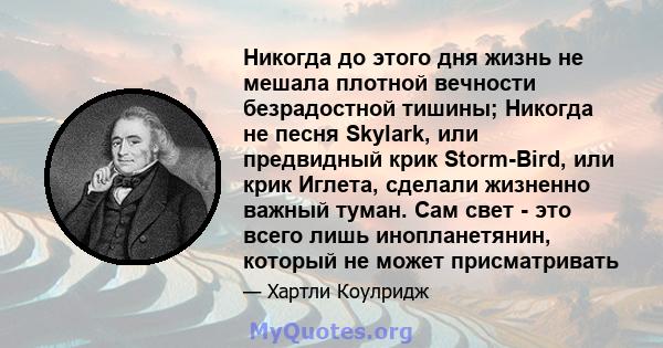 Никогда до этого дня жизнь не мешала плотной вечности безрадостной тишины; Никогда не песня Skylark, или предвидный крик Storm-Bird, или крик Иглета, сделали жизненно важный туман. Сам свет - это всего лишь