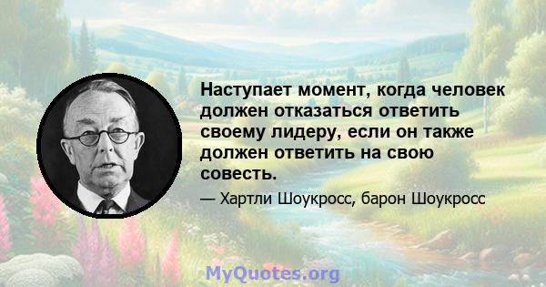 Наступает момент, когда человек должен отказаться ответить своему лидеру, если он также должен ответить на свою совесть.