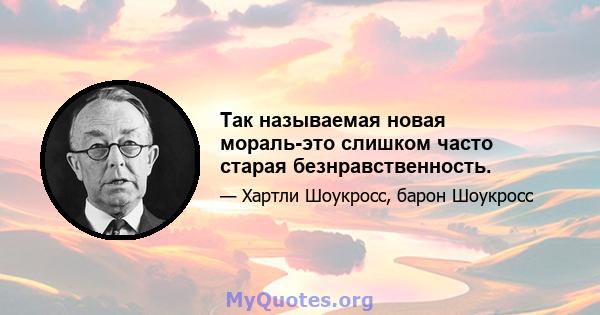 Так называемая новая мораль-это слишком часто старая безнравственность.