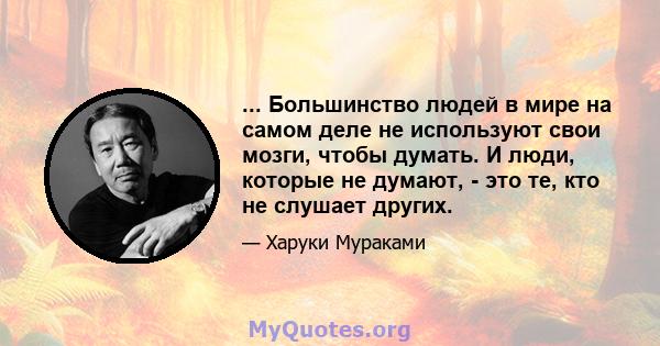 ... Большинство людей в мире на самом деле не используют свои мозги, чтобы думать. И люди, которые не думают, - это те, кто не слушает других.