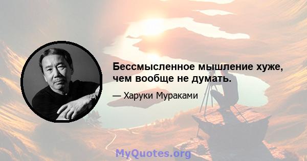 Бессмысленное мышление хуже, чем вообще не думать.