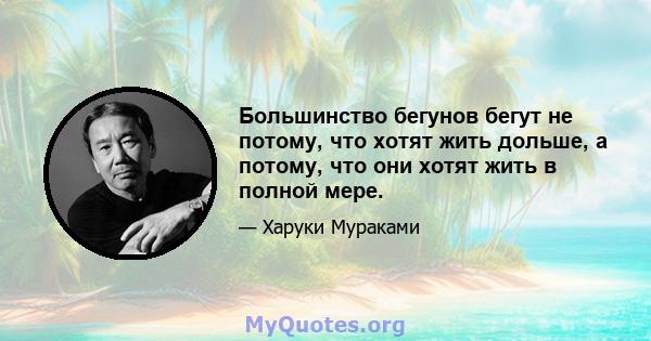 Большинство бегунов бегут не потому, что хотят жить дольше, а потому, что они хотят жить в полной мере.