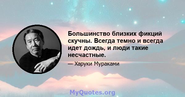 Большинство близких фикций скучны. Всегда темно и всегда идет дождь, и люди такие несчастные.