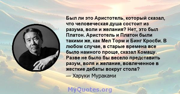 Был ли это Аристотель, который сказал, что человеческая душа состоит из разума, воли и желания? Нет, это был Платон. Аристотель и Платон были такими же, как Мел Торм и Бинг Кросби. В любом случае, в старые времена все