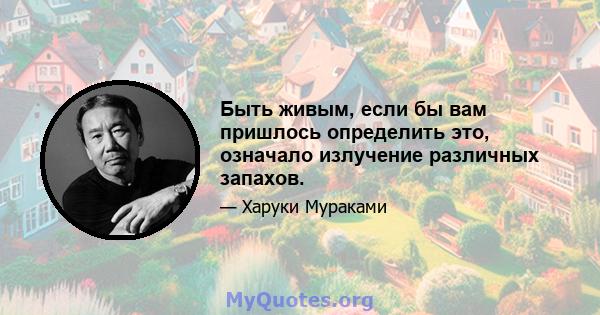 Быть живым, если бы вам пришлось определить это, означало излучение различных запахов.