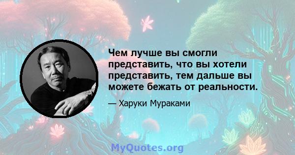 Чем лучше вы смогли представить, что вы хотели представить, тем дальше вы можете бежать от реальности.