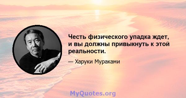 Честь физического упадка ждет, и вы должны привыкнуть к этой реальности.