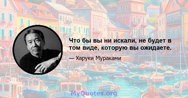 Что бы вы ни искали, не будет в том виде, которую вы ожидаете.