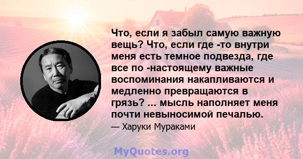 Что, если я забыл самую важную вещь? Что, если где -то внутри меня есть темное подвезда, где все по -настоящему важные воспоминания накапливаются и медленно превращаются в грязь? ... мысль наполняет меня почти