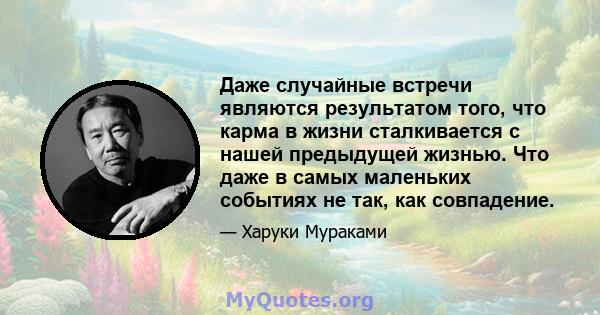 Даже случайные встречи являются результатом того, что карма в жизни сталкивается с нашей предыдущей жизнью. Что даже в самых маленьких событиях не так, как совпадение.