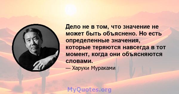 Дело не в том, что значение не может быть объяснено. Но есть определенные значения, которые теряются навсегда в тот момент, когда они объясняются словами.