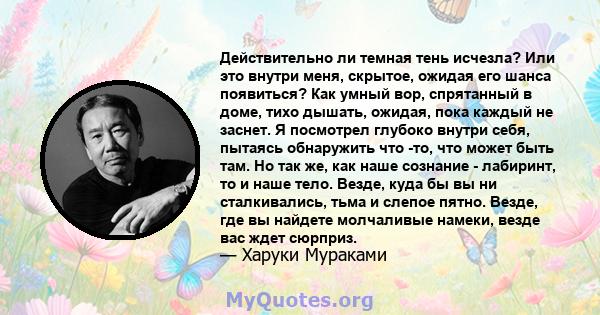 Действительно ли темная тень исчезла? Или это внутри меня, скрытое, ожидая его шанса появиться? Как умный вор, спрятанный в доме, тихо дышать, ожидая, пока каждый не заснет. Я посмотрел глубоко внутри себя, пытаясь