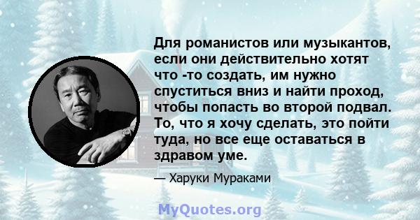 Для романистов или музыкантов, если они действительно хотят что -то создать, им нужно спуститься вниз и найти проход, чтобы попасть во второй подвал. То, что я хочу сделать, это пойти туда, но все еще оставаться в