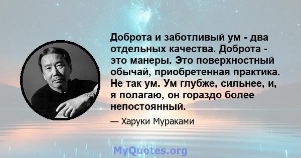 Доброта и заботливый ум - два отдельных качества. Доброта - это манеры. Это поверхностный обычай, приобретенная практика. Не так ум. Ум глубже, сильнее, и, я полагаю, он гораздо более непостоянный.