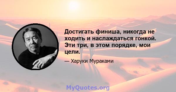 Достигать финиша, никогда не ходить и наслаждаться гонкой. Эти три, в этом порядке, мои цели.