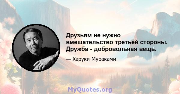 Друзьям не нужно вмешательство третьей стороны. Дружба - добровольная вещь.