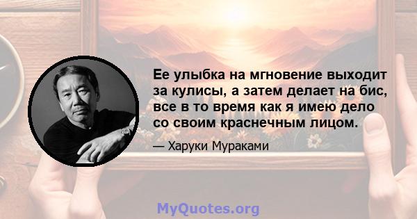 Ее улыбка на мгновение выходит за кулисы, а затем делает на бис, все в то время как я имею дело со своим краснечным лицом.