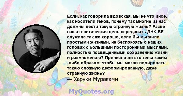 Если, как говорила вдовская, мы не что иное, как носители генов, почему так многие из нас должны вести такую ​​странную жизнь? Разве наша генетическая цель передавать ДНК-BE служила так же хорошо, если бы мы жили