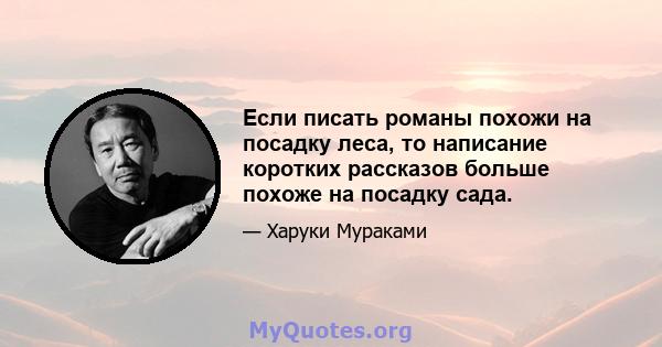 Если писать романы похожи на посадку леса, то написание коротких рассказов больше похоже на посадку сада.