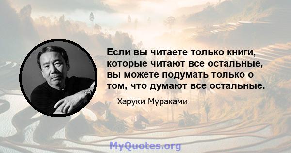 Если вы читаете только книги, которые читают все остальные, вы можете подумать только о том, что думают все остальные.