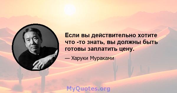 Если вы действительно хотите что -то знать, вы должны быть готовы заплатить цену.