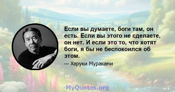 Если вы думаете, боги там, он есть. Если вы этого не сделаете, он нет. И если это то, что хотят боги, я бы не беспокоился об этом.