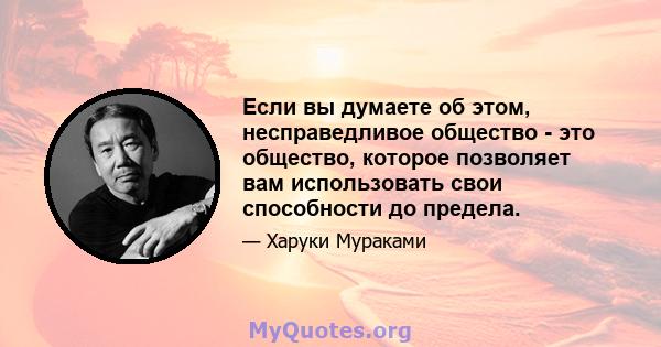 Если вы думаете об этом, несправедливое общество - это общество, которое позволяет вам использовать свои способности до предела.